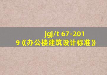 jgj/t 67-2019《办公楼建筑设计标准》